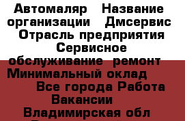 Автомаляр › Название организации ­ Дмсервис › Отрасль предприятия ­ Сервисное обслуживание, ремонт › Минимальный оклад ­ 40 000 - Все города Работа » Вакансии   . Владимирская обл.,Вязниковский р-н